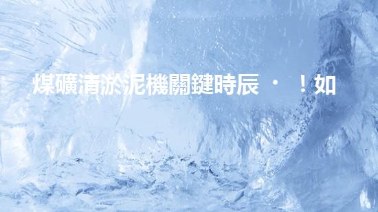 煤礦清淤泥機關鍵時辰！如何應對都市排水系統(tǒng)的征詢題？